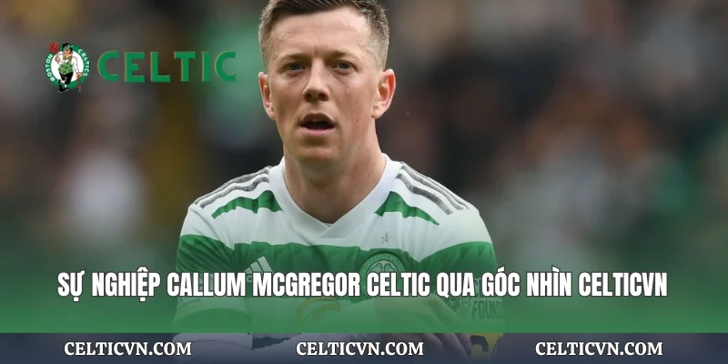 Sự Nghiệp Callum McGregor Celtic Qua Góc Nhìn Celticvn