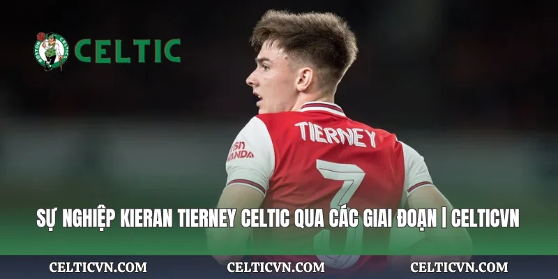Sự Nghiệp Kieran Tierney Celtic Qua Các Giai Đoạn | Celticvn