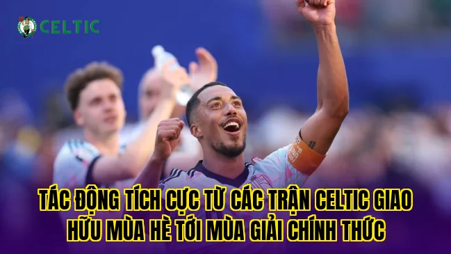 Tác động tích cực từ các trận Celtic giao hữu mùa hè tới mùa giải chính thức