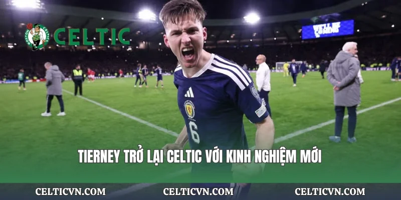 Tierney trở lại Celtic với kinh nghiệm mới