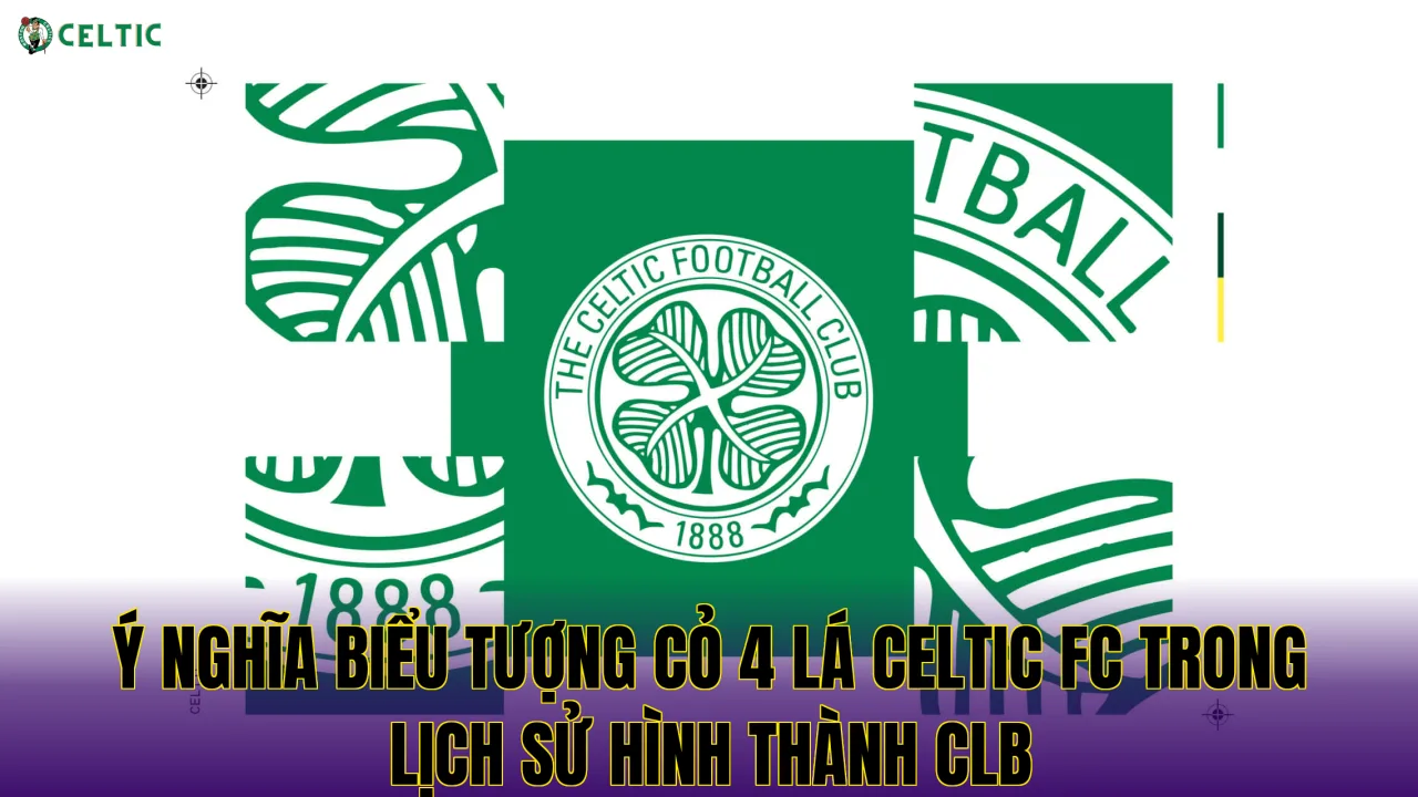 Ý nghĩa biểu tượng cỏ 4 lá Celtic FC trong lịch sử hình thành CLB