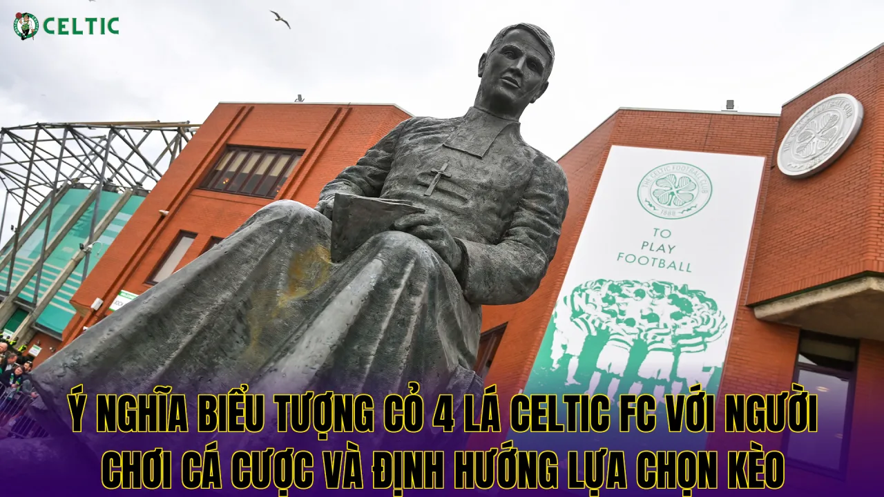 Ý nghĩa biểu tượng cỏ 4 lá Celtic FC với người chơi cá cược và định hướng lựa chọn kèo